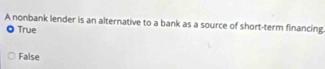 A nonbank lender is an alternative to a bank as a source of short-term financing.
。 True
False