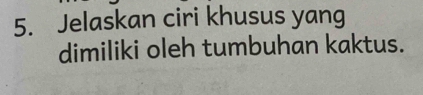 Jelaskan ciri khusus yang 
dimiliki oleh tumbuhan kaktus.