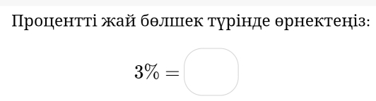 Процентτі жай бθлшιек турінде θрнектеніз:
3% =□