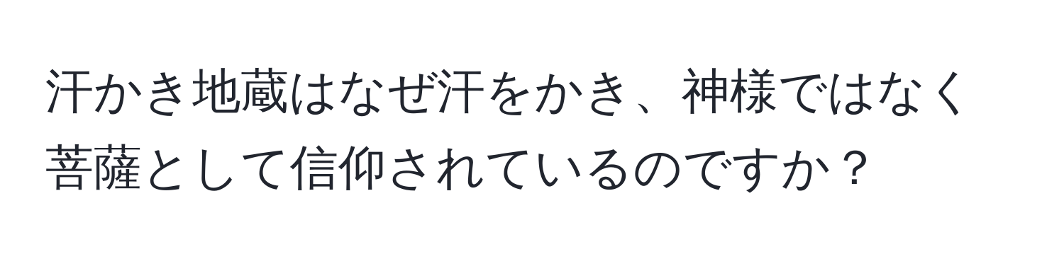 汗かき地蔵はなぜ汗をかき、神様ではなく菩薩として信仰されているのですか？