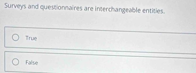 Surveys and questionnaires are interchangeable entities.
True
False