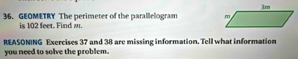 GEOMETRY The perimeter of the parallelogram 
is 102 feet. Find m. 
REASONING Exercises 37 and 38 are missing information. Tell what information 
you need to solve the problem.