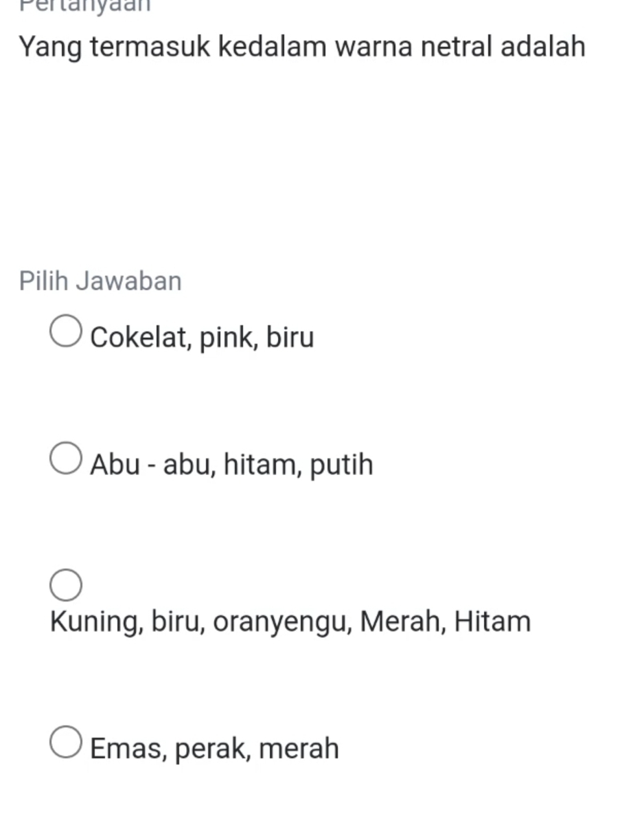 Pertanyaan
Yang termasuk kedalam warna netral adalah
Pilih Jawaban
Cokelat, pink, biru
Abu - abu, hitam, putih
Kuning, biru, oranyengu, Merah, Hitam
Emas, perak, merah