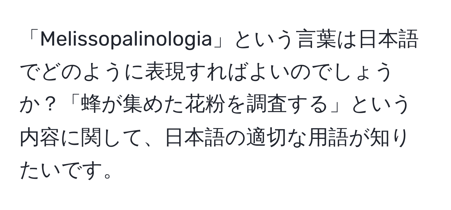 「Melissopalinologia」という言葉は日本語でどのように表現すればよいのでしょうか？「蜂が集めた花粉を調査する」という内容に関して、日本語の適切な用語が知りたいです。