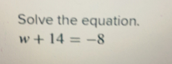 Solve the equation.
w+14=-8