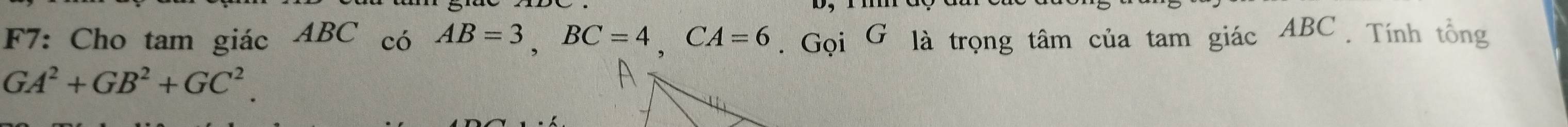 F7: Cho tam giác ABC có AB=3, BC=4, CA=6. Gọi G là trọng tâm của tam giác ABC. Tính tổng
GA^2+GB^2+GC^2.