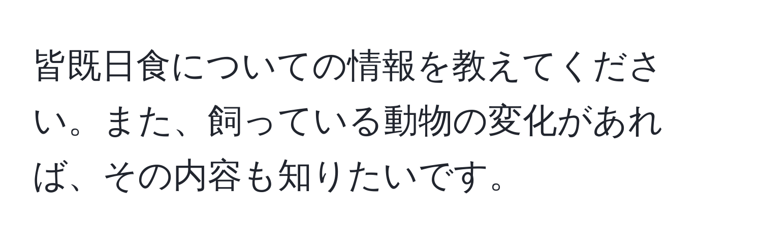 皆既日食についての情報を教えてください。また、飼っている動物の変化があれば、その内容も知りたいです。