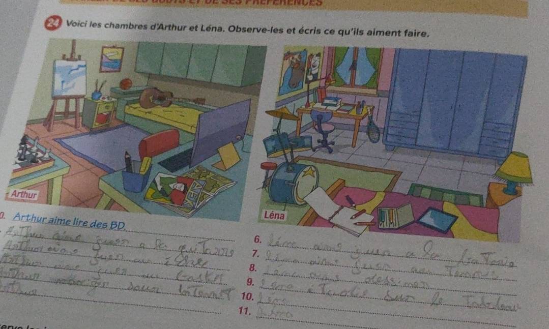 Voici les chambres d'Arthur et Léna. Observe-les et écris ce qu'ils aiment fai 

_ 
_ 
. Arthur aime lire des BD. 
_ 
7. 
_ 
_ 
8. 
_ 
_ 
9. 
_ 
_ 
10. 
_ 
11. 
_