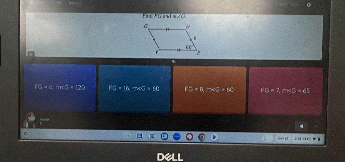 Bony
10
Find FG and m∠ G.
FG=6,m FG=16,m FG=8,m FG=7,m∠ G=65
malia
。
Nov 26 2.53 EXT 0
D