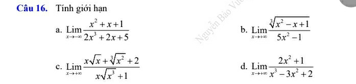 Tính giới hạn
a. limlimits _xto -∈fty  (x^2+x+1)/2x^3+2x+5  b. limlimits _xto +∈fty  (sqrt[3](x^2-x+1))/5x^2-1 
c. limlimits _xto +∈fty  (xsqrt(x)+sqrt[3](x^2)+2)/xsqrt(x^3)+1  limlimits _xto +∈fty  (2x^2+1)/x^3-3x^2+2 
d.
