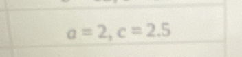 a=2, c=2.5