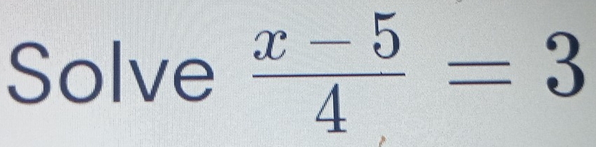 Solve  (x-5)/4 =3