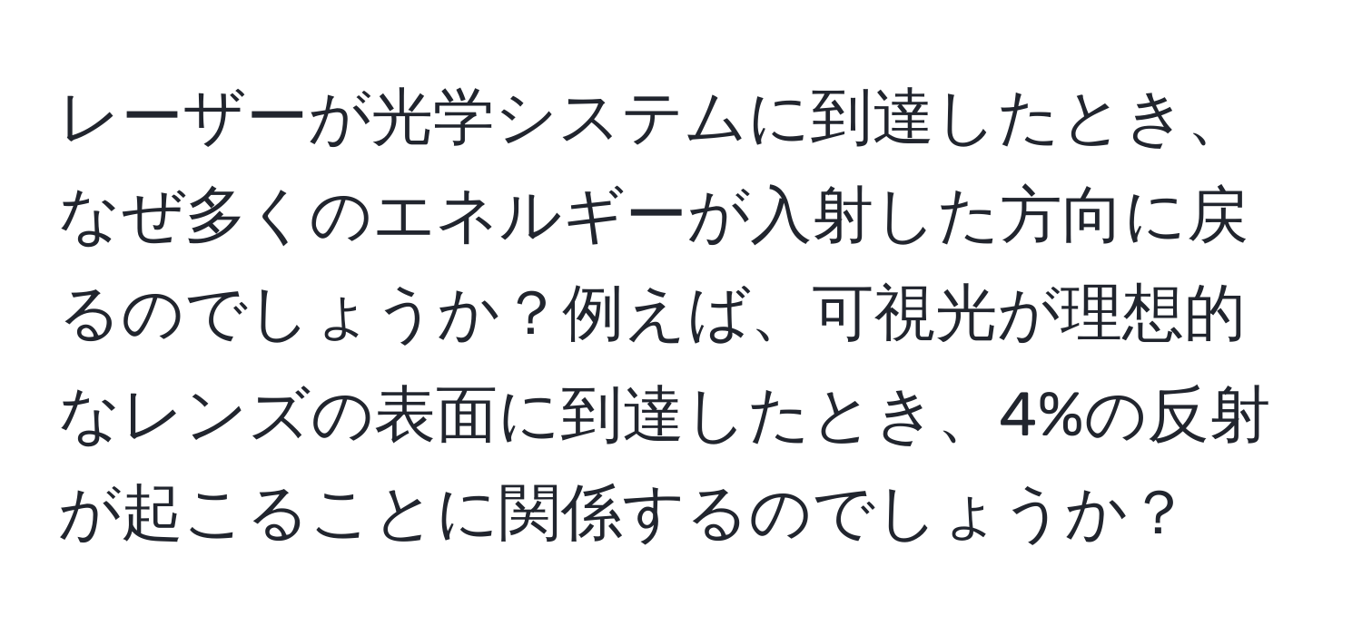 レーザーが光学システムに到達したとき、なぜ多くのエネルギーが入射した方向に戻るのでしょうか？例えば、可視光が理想的なレンズの表面に到達したとき、4%の反射が起こることに関係するのでしょうか？