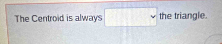 The Centroid is always the triangle.