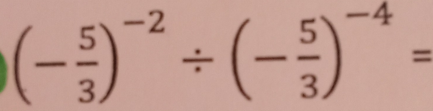 (- 5/3 )^-2/ (- 5/3 )^-4=