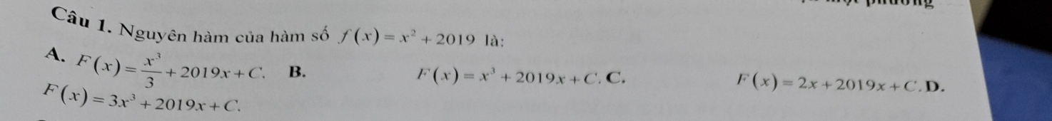 Nguyên hàm của hàm số f(x)=x^2+2019 là:
A. F(x)= x^3/3 +2019x+C. B.
F(x)=x^3+2019x+C.C.
F(x)=3x^3+2019x+C.
F(x)=2x+2019x+C.D.