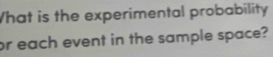 What is the experimental probability 
or each event in the sample space?