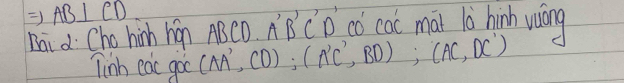 Rightarrow AB⊥ CD
Rai d Cho hinh han 4BC - BCD' có coc mài lǎ hinh wáng 
linh eac goo (AA',CD); (A'C',BD); (AC,DC')