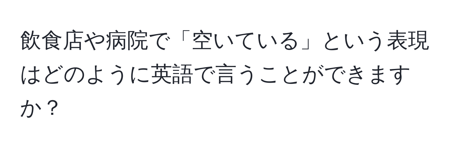 飲食店や病院で「空いている」という表現はどのように英語で言うことができますか？