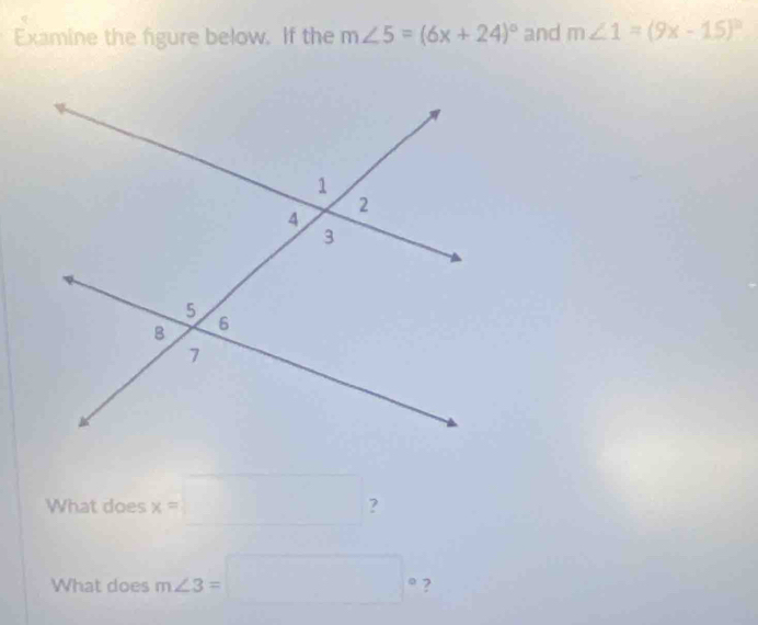 Examine the figure below. If the m∠ 5=(6x+24)^circ  and m∠ 1=(9x-15)^circ 
What does x=□ ? 
What does m∠ 3=□° ?