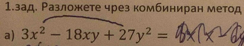 1.зад. Разложете чрез комбиниран метод 
a) 3x^2-18xy+27y^2=