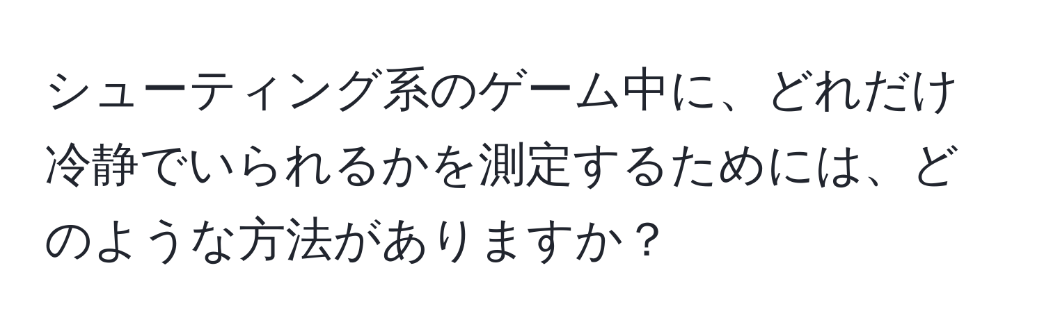 シューティング系のゲーム中に、どれだけ冷静でいられるかを測定するためには、どのような方法がありますか？