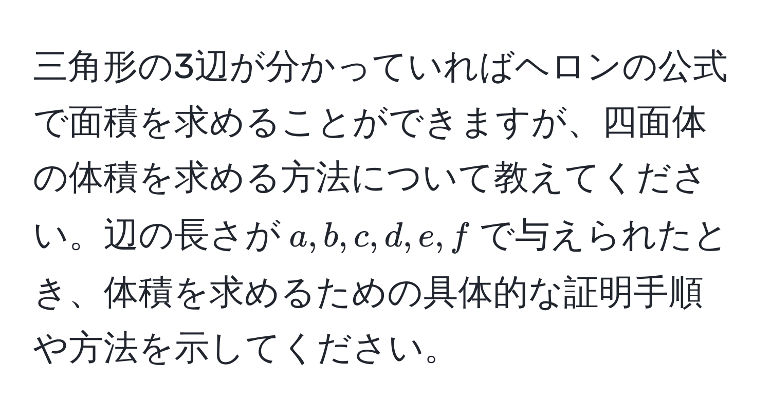 三角形の3辺が分かっていればヘロンの公式で面積を求めることができますが、四面体の体積を求める方法について教えてください。辺の長さが$a, b, c, d, e, f$で与えられたとき、体積を求めるための具体的な証明手順や方法を示してください。