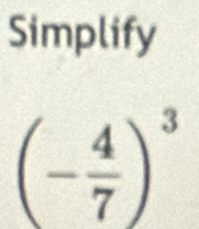 Simplify
(- 4/7 )^3