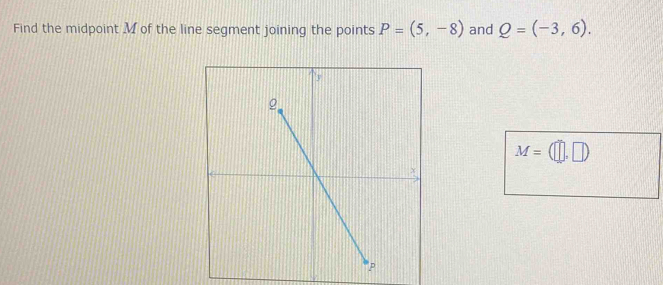 Find the midpoint M of the line segment joining the points P=(5,-8) and Q=(-3,6).
M=(□ ,□ )