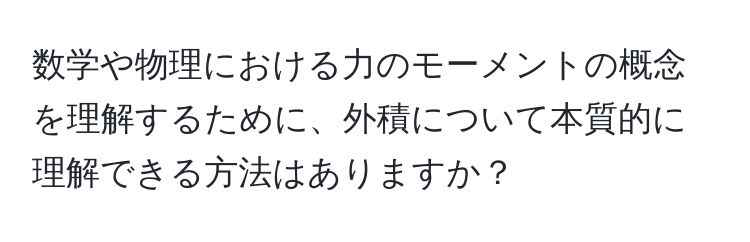 数学や物理における力のモーメントの概念を理解するために、外積について本質的に理解できる方法はありますか？