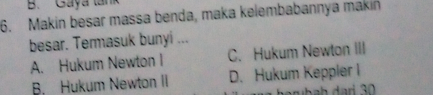 Gaya lank
6. Makin besar massa benda, maka kelembabannya makin
besar. Termasuk bunyi ...
A. Hukum Newton I C. Hukum Newton III
B. Hukum Newton II D. Hukum Keppler I