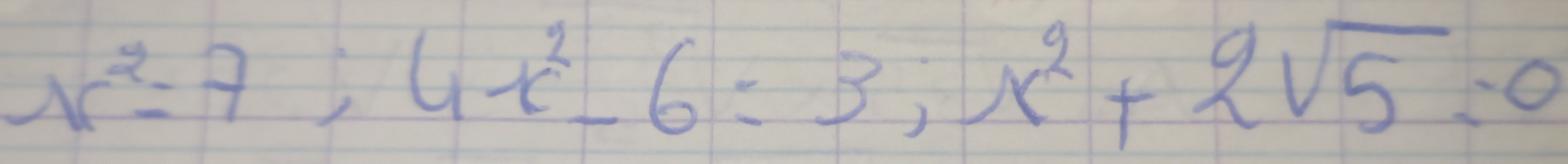 x^2=7; 4x^2-6=3; x^2+2sqrt(5)=0