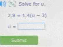 Solve for u.
2.8=1.4(u-3)
u=□
Scbmit