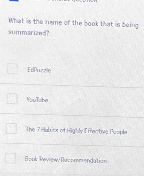 What is the name of the book that is being
summarized?
EdPuzzle
YouTube
The 7 Habits of Highly Effective People
Book Review/Recommendation