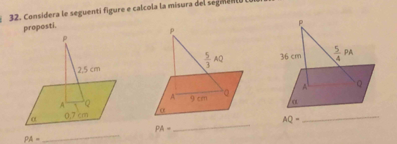 Considera le seguenti figure e calcola la misura del segment ó 
proposti.
P
36 cm  5/4 PA
A Q
α
_
AQ=
PA=
_
PA=
_