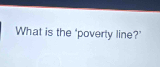 What is the ‘poverty line?’