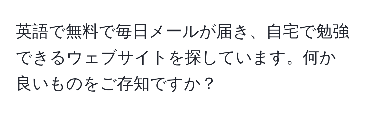 英語で無料で毎日メールが届き、自宅で勉強できるウェブサイトを探しています。何か良いものをご存知ですか？