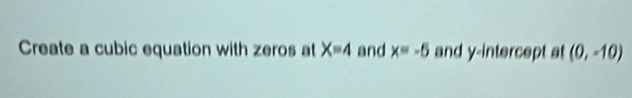 Create a cubic equation with zeros at X=4 and x=-5 and y-intercept at (0,-10)