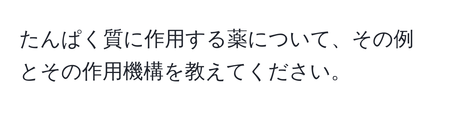 たんぱく質に作用する薬について、その例とその作用機構を教えてください。