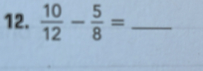  10/12 - 5/8 = _