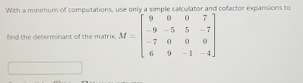 With a minimum of computations, cofactor expansions to
find the determinant of the matrix,