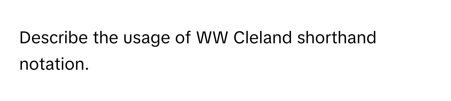 Describe the usage of WW Cleland shorthand notation.