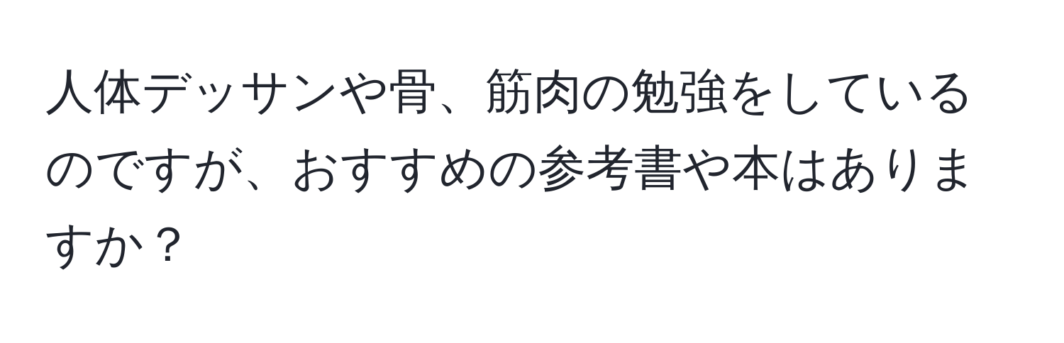 人体デッサンや骨、筋肉の勉強をしているのですが、おすすめの参考書や本はありますか？