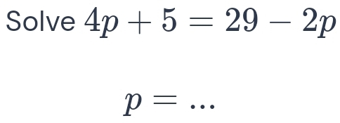 Solve 4p+5=29-2p
p= _