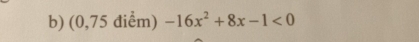 (0,75 điểm) -16x^2+8x-1<0</tex>