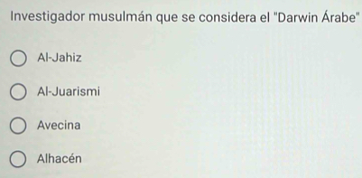 Investigador musulmán que se considera el "Darwin Árabe"
Al-Jahiz
Al-Juarismi
Avecina
Alhacén