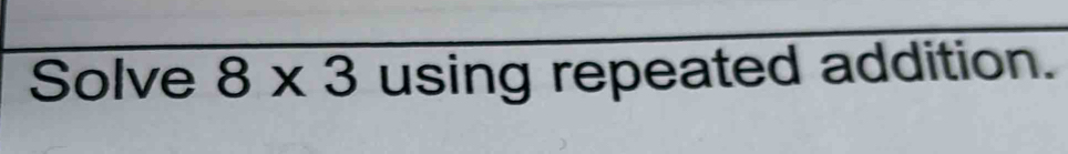 Solve 8* 3 using repeated addition.