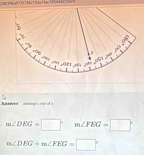 238/396a9735736213da14ac10544d22cbc 
Answer Attempt 1 out of 2
m∠ DEG=□° m∠ FEG=□°
m∠ DEG+m∠ FEG=□°