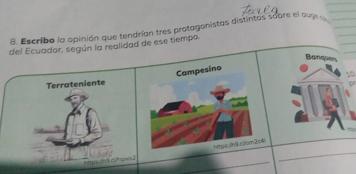 Escribo la opinión que tendrían tres protagonistas distintos sobre el auge a 
del Ecuador, según la realidad de ese tiempo. 
Banquers 
10 
Terratenientepr 
C 
_ 
i 
_ 
https://n9.cl/hqws2