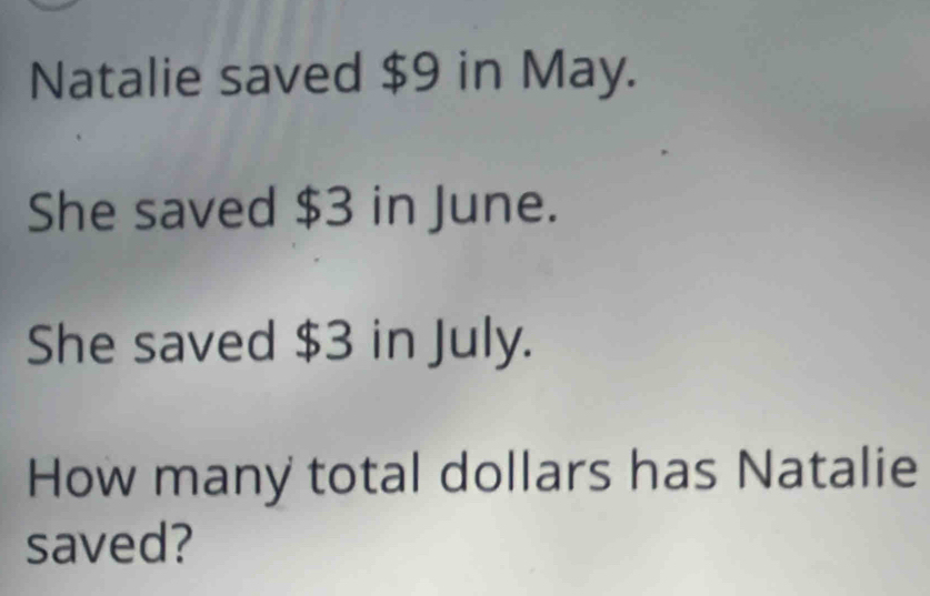 Natalie saved $9 in May. 
She saved $3 in June. 
She saved $3 in July. 
How many total dollars has Natalie 
saved?